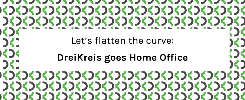 DreiKreis goes Home Office – let’s flatten the curve.